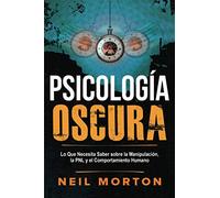 Psicología Oscura: Lo que necesita saber sobre la manipulación, la PNL y el comportamiento humano