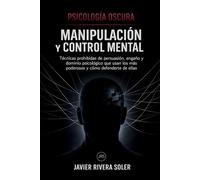 Psicología Oscura: Manipulación y Control Mental: Técnicas prohibidas de persuasión, engaño y dominio psicológico que usan los más poderosos y cómo defenderte de ellas