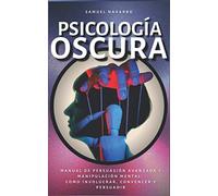 Psicología Oscura: Manual de Persuasión Avanzada y Manipulación Mental: como involucrar, convencer y persuadir
