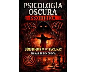 PSICOLOGÍA OSCURA PROHIBIDA: Cómo Influir en las Personas sin que se Den Cuenta
