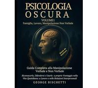 Psicologia Oscura - Volume 1 - Famiglia, Ufficio, Manipolazione Non Verbale.: Guida Completa alla Manipolazione Verbale e Non Verbale. Riconoscerla, ... Con Test Pratici e Bonus Esclusivi.