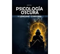 Psicología Oscura y Lenguaje Corporal: Cómo Leer a las Personas, Detectar Manipulación e Influir con Persuasión y Seducción - Guía Definitiva