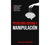 Psicología Oscura y Manipulación: Descubre cómo analizar a las personas y domina el comportamiento humano usando los secretos del lenguaje corporal, la PNL encubierta, la lectura rápida y la hipnosis.