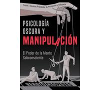 Psicología Oscura y Manipulacíon: El Poder de la Mente Subconciente. Trucos y Técnicas Prohibidas de Persuasión e Influencia