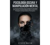 Psicología Oscura y Manipulación Mental: Las Técnicas Secretas de los Campeones Mundiales para Dominar el Control Mental, Ejercer Influencia y Protegerte de Depredadores Psicológicos