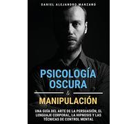 Psicología Oscura y Manipulación: Una guía del arte de la persuasión, el lenguaje corporal, la hipnosis y las técnicas de control mental