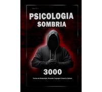 Psicologia Sombria: 3000 Técnicas para Analisar e Manipular as Pessoas: Domine a Psicologia Sombria: Técnicas de Manipulação, Persuasão, Linguagem Corporal e Sedução
