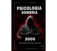 Psicologia Sombria: 3000 Técnicas para Analisar e Manipular Pessoas 2: Domine a Psicologia Sombria: Técnicas de Manipulação, Persuasão, Linguagem Corporal e Sedução