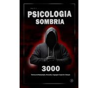 Psicologia Sombria: 3000 Técnicas para Analisar e Manipular Pessoas 2: Domine a Psicologia Sombria: Técnicas de Manipulação, Persuasão, Linguagem Corporal e Sedução