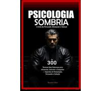 Psicologia Sombria: A Arte de Persuadir, Manipular e Seduzir: As 300 Técnicas Mais Poderosas para Influenciar, Controlar e Conquistar - Segredos de Manipulação, Persuasão e Sedução