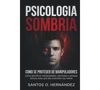 Psicologia Sombria e como se proteger de manipuladores: Como identificar manipuladores, narcisistas e pessoas tóxicas antes que eles controlem sua mente