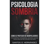 Psicologia Sombria e como se proteger de manipuladores: Como identificar manipuladores, narcisistas e pessoas tóxicas antes que eles controlem sua mente