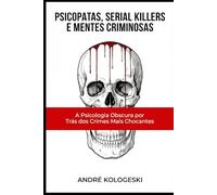 Psicopatas, Serial Killers e Mentes Criminosas: A Psicologia Obscura por Trás dos Crimes Mais Chocantes