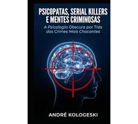 Psicopatas, Serial Killers e Mentes Criminosas: A Psicologia Obscura por Trás dos Crimes Mais Chocantes