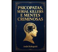 Psicopatas, Serial Killers e Mentes Criminosas (Perícia Criminal na Prática)