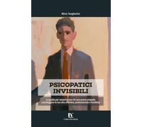 PSICOPATICI INVISIBILI: La guida per smascherare chi non prova empatia e proteggere la tua vita affettiva, professionale e familiare