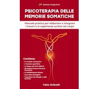 Psicoterapia delle Memorie Somatiche: Manuale pratico per elaborare e integrare i traumi e le esperienze scritte nel corpo