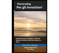 Psicotrading per Investitori: Controllo Emotivo, Disciplina, Chiarezza Mentale ed Esercizi Pratici per Operare sui Mercati Finanziari: 5 ... - Finanza - Investimenti - Trading e Borsa)