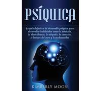 Psíquica: La guía definitiva de desarrollo psíquico para desarrollar habilidades como la intuición, la clarividencia, la telepatía, la curación, la lectura del aura y la mediumnidad