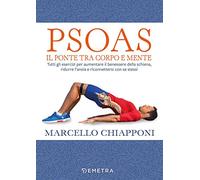 Psoas. Il ponte tra corpo e mente. Tutti gli esercizi per aumentare il benessere della schiena, ridurre l'ansia e riconnettersi con se stessi