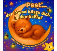Psst... Der Mond Küsst Dich In Den Schlaf: Beruhigende Kurze Gute-Nacht-Geschichten Für Kinder ab 3 Jahren Mit Zauberhaften Illustrationen Zum Vorlesen Und Träumen