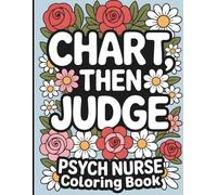 Psych Nurse Coloring Book: Chart First, Then Judge: Funny and Snarky Appreciation Week Gifts (Psych Nurse Gifts)