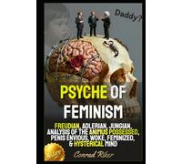 Psyche Of Feminism: Freudian, Adlerian, Jungian, Analysis Of The Animus Possessed, Penis Envious, Woke, Feminized, & Hysterical Mind (redpilled revolutionary civil rights for men (satire))
