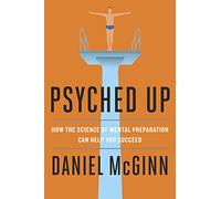 Psyched Up: How the Science of Mental Preparation Can Help You Succeed