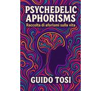 Psychedelic Aphorisms: Raccolta di aforismi sulla vita.