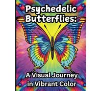 Psychedelic Butterflies: A Visual Journey in Vibrant Color: 51 Exclusive, AI-generated Butterfly Designs (Psychedelic Nature: A Stunning Visual Journey)