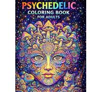 Psychedelic Coloring Book for Adults: Bold and Trippy Coloring Pages Featuring Psychedelic Faces, Mushrooms, Animals, Optical Illusions, and Cosmic Art