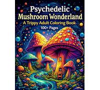 Psychedelic Mushroom Wonderland: A Trippy Adult Coloring Book of Surreal Fungi, Fantasy Forests & Mind-Bending Patterns for Stress Relief | 100+ Pages ... for Adults Designed for Comfort and Joy)