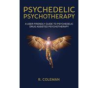 Psychedelic Psychotherapy: A User Friendly Guide to Psychedelic Drug Assisted Psychotherapy