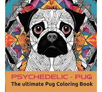 PSYCHEDELIC-PUG: The ultimate Pug Coloring Book (PUG TOTAL: Zen & the Art of Pug Coloring)