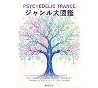 PSYCHEDELIC TRANCE ジャンル大図鑑: GOAからDARKPSY、FOREST、HI-TECH、PSYCOREまで-200分類でたどるサイケデリック・トランスの全宇宙