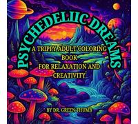 PSYCHEDELIIC DREAMS A TRIPPY ADULT COLORING BOOK FOR RELAXATION AND CREATIVITY BY DR GREEN THUMB: A Trippy Adult Coloring Book for Relaxation and Creativity