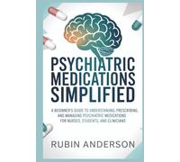 PSYCHIATRIC MEDICATIONS SIMPLIFIED: A Beginner’s Guide to Understanding, Prescribing, and Managing Psychiatric Medications for Nurses, Students, and Clinicians