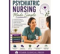Psychiatric Nursing Made Simple: A Practical Guide to Understanding Mental Health Disorders, Therapeutic Communication, and Compassionate Patient Care