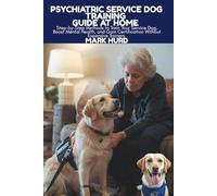 PSYCHIATRIC SERVICE DOG TRAINING GUIDE AT HOME: Step-by-Step Methods to Train Your Service Dog, Boost Mental Health, and Gain Certification Without Expensive Trainers