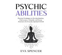 Psychic Abilities: Practical Techniques to Develop Intuition, Clairvoyance, Telepathy, and Energy Awareness for Everyday Spiritual Growth (Spiritual Gifts and Inner Child Healing Guides)