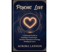 Psychic Love: A Spiritual Guide to Soulmate Connection, Intuitive Romance & Energetic Healing in Love