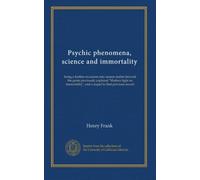 Psychic phenomena, science and immortality: being a further excursion into unseen realms beyond the point previously explored "Modern light on immortality", and a sequel to that previous record