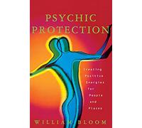 Psychic Protection: Creating Positive Energies For People And Places