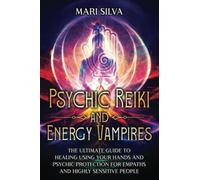 Psychic Reiki and Energy Vampires: The Ultimate Guide to Healing Using Your Hands and Psychic Protection for Empaths and Highly Sensitive People (Personal spirituality)