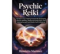 PSYCHIC REIKI: Transform Your Healing Practice By Developing Psychic Abilities, Mastering Energy Work, And Healing Yourself And Others From A Distance (Spiritual Renewal)