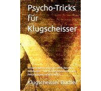 Psycho-Tricks für Klugscheisser: 70 psychologische Tricks für Alltag, Beruf und Beziehungen - Wie du Menschen durchschaust, überzeugst und souverän wirkst (Klugscheisser Bücher)