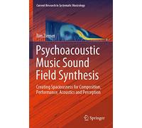 Psychoacoustic Music Sound Field Synthesis: Creating Spaciousness for Composition, Performance, Acoustics and Perception: 7 (Current Research in Systematic Musicology)