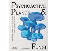 Psychoactive Plants & Fungi: A Cultural Guide to 42 Botanicals That Expand the Mind