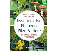 Psychoaktive Pflanzen, Pilze und Tiere: Bestimmung, Wirkung, Verwendung