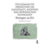Psychoanalytic Perspectives on Illegitimacy, Adoption and Reproduction Technology: Strangers as Kin